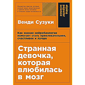 Странная девочка, которая влюбилась в мозг. Как знание нейробиологии помогает стать привлекательнее, счастливее и лучше