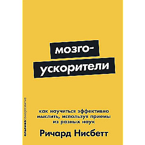 Мозгоускорители: Как научиться эффективно мыслить, используя приемы из разных наук