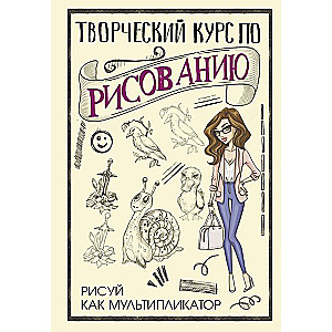 Творческий курс по рисованию. Рисуй как мультипликатор