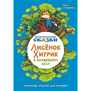 Математические сказки. Лисенок Хитрик в волшебном лесу: Логические задачки для малышей