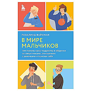 Вожаки и ведомые. Чем помочь сыну-подростку в общении со сверстниками, отношениях с девочками и поисках себя