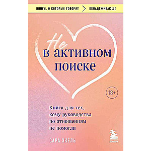 Не в активном поиске. Книга для тех, кому руководства по отношениям не помогли