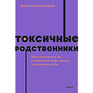 Токсичные родственники. Как остановить их влияние на вашу жизнь и сохранить себя