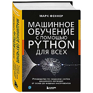 Машинное обучение с помощью Python для всех. Руководство по созданию систем машинного обучения: от основ до мощных инструментов