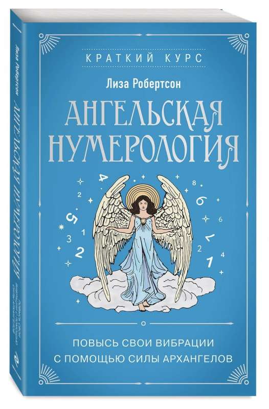 Ангельская нумерология. Повысь свои вибрации с помощью силы архангелов