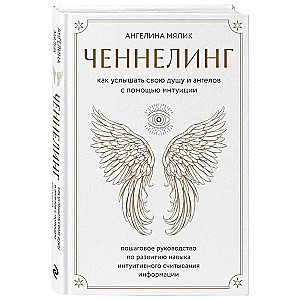 Ченнелинг. Как услышать свою душу и ангелов с помощью интуиции