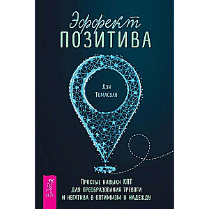 Эффект позитива: простые навыки КПТ для преобразования тревоги и негатива в оптимизм и надежду