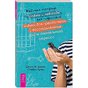 Рабочая тетрадь "Травмы и невзгоды" для подростков: навыки для преодоления и восстановления после длительного стресса