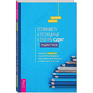 Осознанность и сострадание к себе при СДВГ у подростков. Развитие навыков саморегулирования, повышение мотивации и уверенности в себе