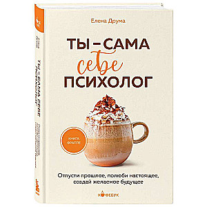 Ты - сама себе психолог. Отпусти прошлое, полюби настоящее, создай желаемое будущее