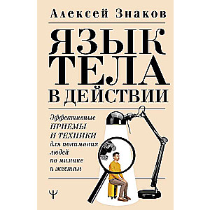 Язык тела в действии. Эффективные приемы и техники для понимания людей по мимике и жестам