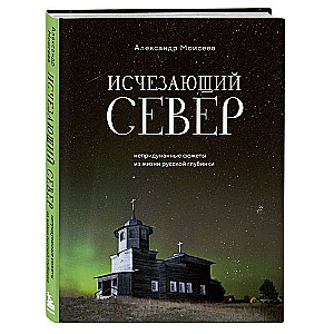 Исчезающий Север. Непридуманные сюжеты из жизни русской глубинки