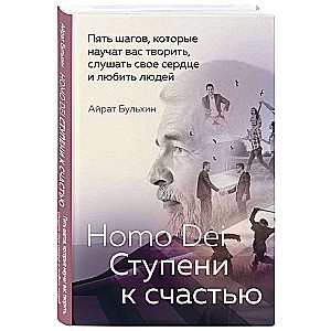 Homo Dei. Ступени к счастью. Пять шагов, которые научат вас творить, слушать свое сердце и любить людей