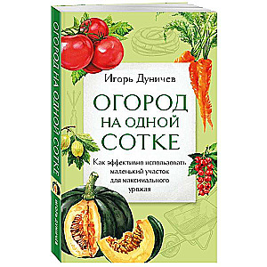 Огород на одной сотке. Как эффективно использовать маленький участок для максимального урожая