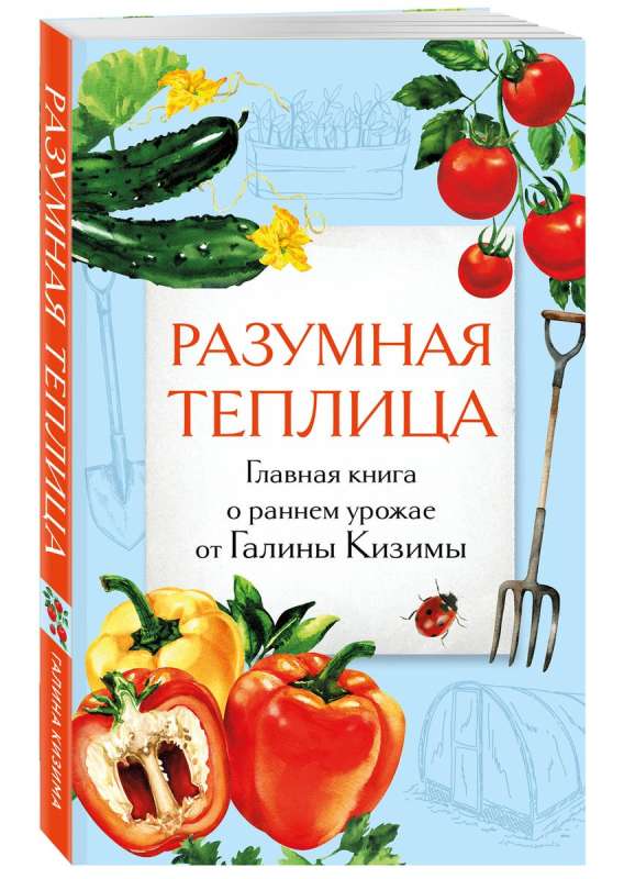 Разумная теплица. Главная книга о раннем урожае от Галины Кизимы 