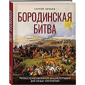 Бородинская битва: иллюстрированная энциклопедия для юных читателей