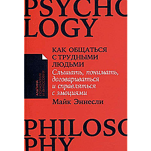 Как общаться с трудными людьми: Слышать, понимать, договариваться и справляться с эмоциями