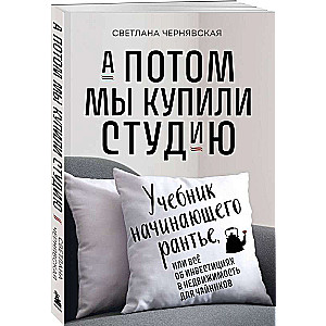 А потом мы купили студию. Учебник начинающего раннтье, или всё об инвестициях в недвижимость для чайников