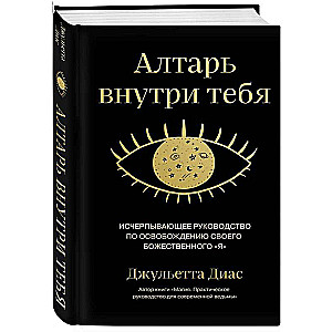 Алтарь внутри тебя. Исчерпывающее руководство по освобождению своего божественного "я"