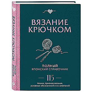 Вязание крючком. Полный японский справочник. 115 техник, приемов вязания, условных обозначений и их сочетаний