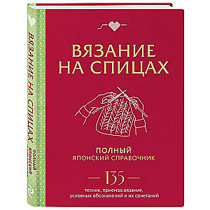 Вязание на спицах. Полный японский справочник. 135 техник, приемов вязания, условных обозначений и их сочетаний