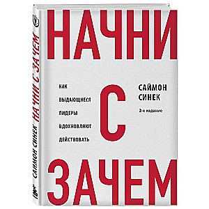 Начни с "Зачем?". Как выдающиеся лидеры вдохновляют действовать