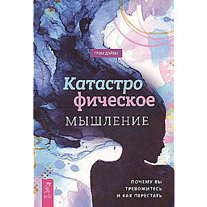 Катастрофическое мышление: почему вы тревожитесь и как перестать