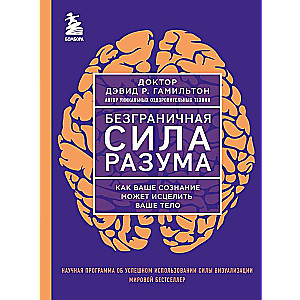 Безграничная сила разума. Как ваше сознание может исцелить ваше тело