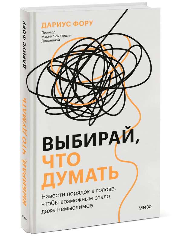 Выбирай, что думать. Навести порядок в голове, чтобы возможным стало даже немыслимое