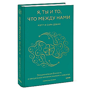 Я, ты и то, что между нами. Эмоциональная близость и сексуальное влечение вначале и навсегда