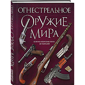 Огнестрельное оружие мира. Со времен изобретения пороха до наших дней