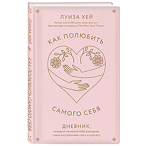 Как полюбить самого себя: дневник, который поможет тебе раскрыть свою внутреннюю силу и красоту