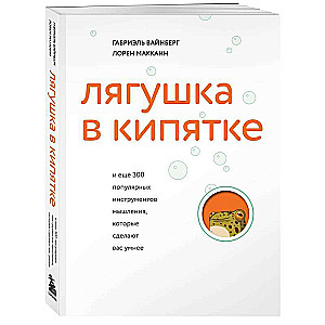 Лягушка в кипятке и еще 300 популярных инструментов мышления, которые сделают вас умнее