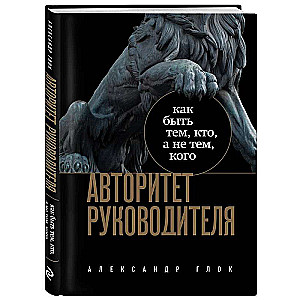 Авторитет руководителя. Как быть тем, кто, а не тем кого