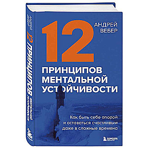 12 принципов ментальной устойчивости. Как быть себе опорой и оставаться счастливым даже в сложные времена