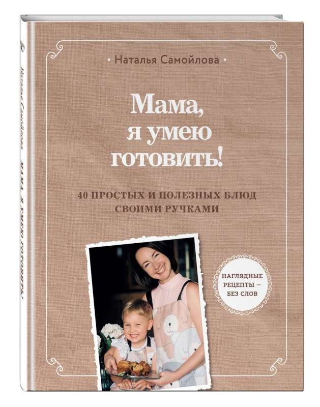 Мама, я умею готовить! 40 простых и полезных блюд своими ручками