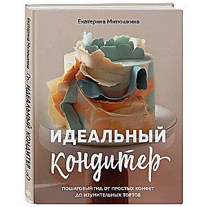 Идеальный кондитер. Пошаговый гид от простых конфет до изумительных тортов