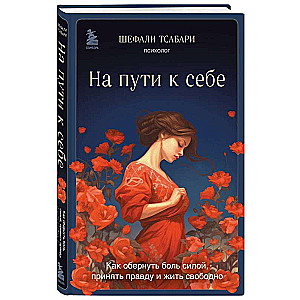 На пути к себе. Как обернуть боль силой, принять правду и жить свободно