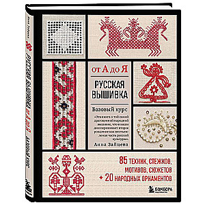 Русская вышивка от А до Я. Базовый курс. 85 техник, стежков, мотивов, сюжетов + 20 народных орнаментов