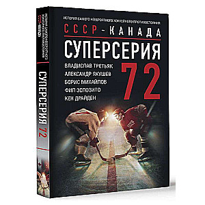 Суперсерия 72. СССР-Канада: история самого невероятного хоккейного противостояния