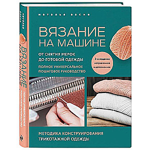 Вязание на машине. От снятия мерок до готовой одежды. Полное универсальное пошаговое руководство.