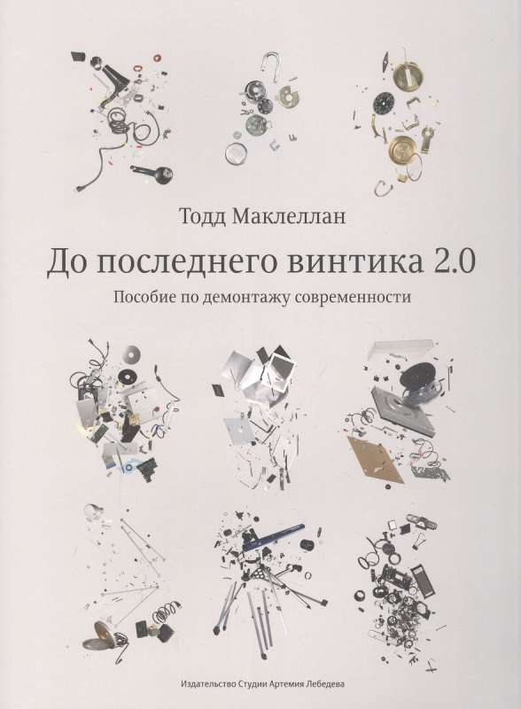 До последнего винтика 2.0.Пособие по демонтажу современности