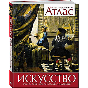 Искусство. Хронология. Факты. Стили. Тенденции. Иллюстрированный атлас