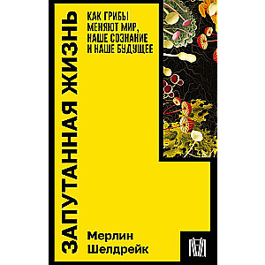 Запутанная жизнь. Как грибы меняют мир, наше сознание и наше будущее