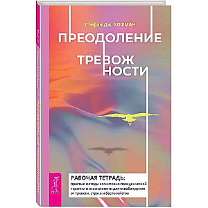 Преодоление тревожности. Рабочая тетрадь: простые методы когнитивно-поведенческой терапии 