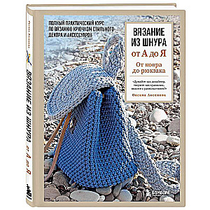 Вязание из шнура от А до Я. От ковра до рюкзака. Полный практический курс по вязанию крючком стильного декора и аксессуаров