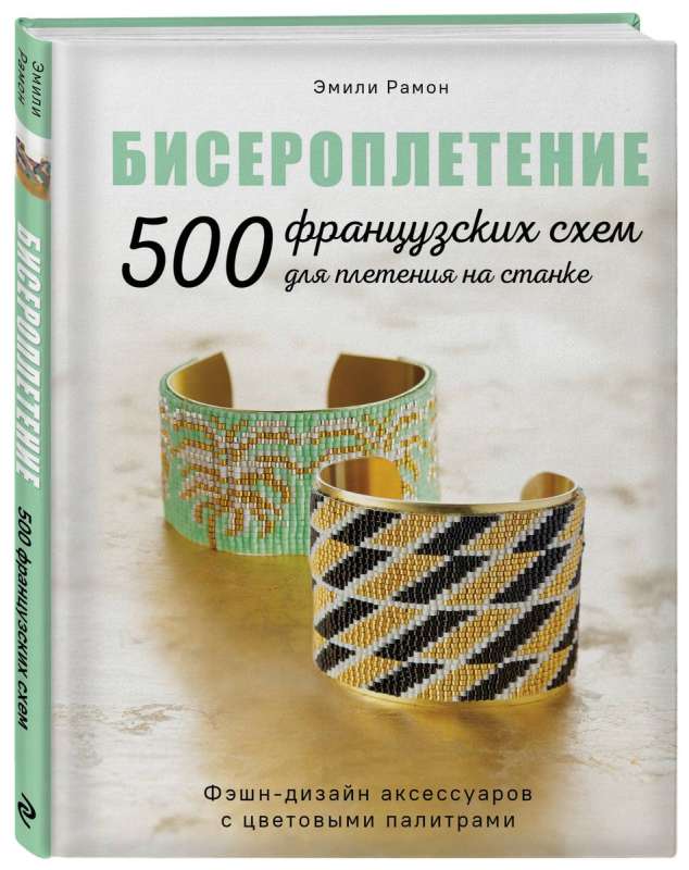 БИСЕРОПЛЕТЕНИЕ. 500 французских схем для плетения на станке. Фэшн-дизайн аксессуаров с цветовыми палитрами