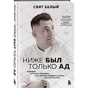 Ниже был только ад. Обжигающе-искренняя история о боли, зависимости, тюрьме, преодолении и пути к успеху