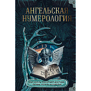 Ангельская нумерология. Как числа помогают достичь любви, успеха и счастья