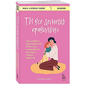 Ты все делаешь правильно. Как развить родительскую интуицию и научиться понимать своего ребенка